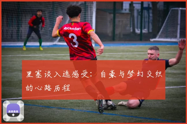 里塞谈入选感受：自豪与梦幻交织的心路历程
