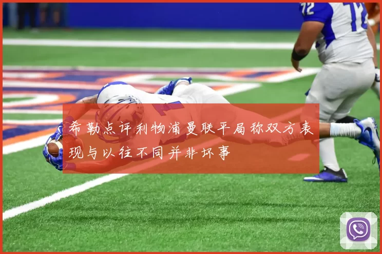 希勒点评利物浦曼联平局称双方表现与以往不同并非坏事