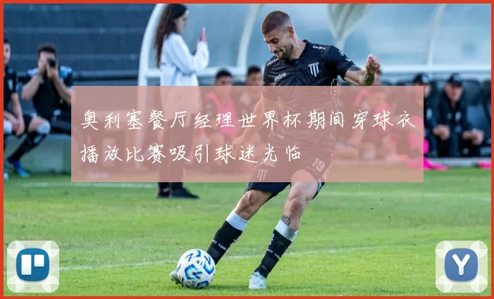 奥利塞餐厅经理世界杯期间穿球衣播放比赛吸引球迷光临