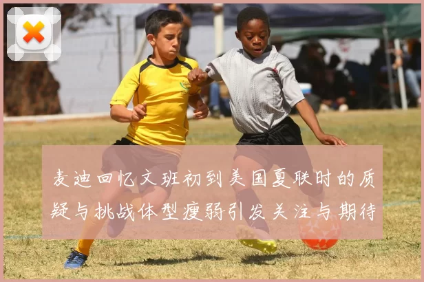 麦迪回忆文班初到美国夏联时的质疑与挑战体型瘦弱引发关注与期待
